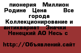 1.1) пионерия : Миллион Родине › Цена ­ 90 - Все города Коллекционирование и антиквариат » Значки   . Ненецкий АО,Несь с.